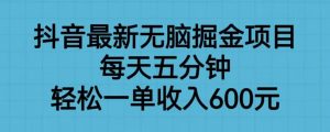 抖音最新无脑掘金项目，每天五分钟，轻松一单收入600元【揭秘】-八爪鱼资源库