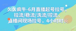 久久疯牛-6月直播起号拉号，拉流/稳流/洗流/控流，​直播间现场拉号，4小时时长-八爪鱼资源库