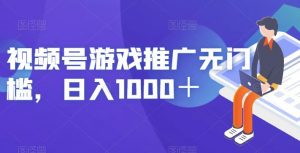 视频号游戏推广无门槛，日入1000＋【揭秘】-八爪鱼资源库