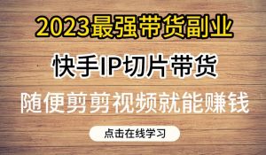 2023最强带货副业快手IP切片带货，门槛低，0粉丝也可以进行，随便剪剪视频就能赚钱-八爪鱼资源库