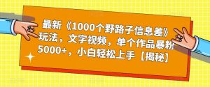 最新《1000个野路子信息差》玩法,文字视频,单个作品暴粉5000+,小白轻松上手【揭秘】-八爪鱼资源库