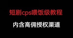 短剧cps喂饭级教学，内涵高佣授权渠道-八爪鱼资源库