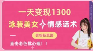 一天变现1300,泳装美女+情感话术,提供素材,无脑矩阵操作【揭秘】-八爪鱼资源库