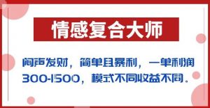 闷声发财的情感复合大师项目，简单且暴利，一单利润300-1500，模式不同收益不同【揭秘】-八爪鱼资源库