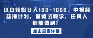 小白轻松日入100-1000，中视频蓝海计划，保姆式教学，任何人都能做到！【揭秘】-八爪鱼资源库