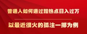 普通人如何通过蹭热点日入过万，以最近很火的孤注一掷为例【揭秘】-八爪鱼资源库