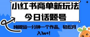 小红书商单新玩法今日话题号，纯搬运一分钟一个作品，轻松月入1w+！【揭秘】-八爪鱼资源库