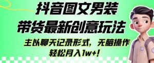 抖音图文男装带货最新创意玩法，主以聊天记录形式，无脑操作轻松月入1w+【揭秘】-八爪鱼资源库