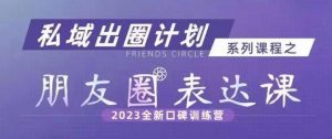 私域出圈计划系列课程之朋友圈表达课，2023全新口碑训练营-八爪鱼资源库