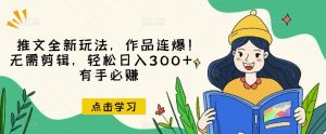 推文全新玩法,作品连爆!无需剪辑,轻松日入300+,有手必赚【揭秘】-八爪鱼资源库