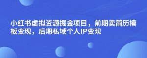 小红书虚拟资源掘金项目，前期卖简历模板变现，后期私域个人IP变现，日入300，长期稳定【揭秘】-八爪鱼资源库