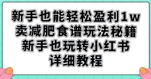 新手也能轻松盈利1w,卖减肥食谱玩法秘籍,新手也玩转小红书详细教程【揭秘】-八爪鱼资源库