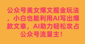 公众号美女爆文掘金玩法,小白也能利用AI写出爆款文章,AI助力轻松攻占公众号流量主【揭秘】-八爪鱼资源库