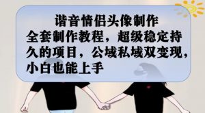 谐音情侣头像制作全套制作教程，超级稳定持久的项目，公域私域双变现，小白也能上手【揭秘】-八爪鱼资源库