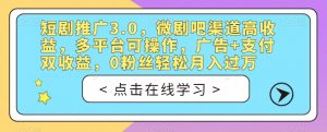 短剧推广3.0,微剧吧渠道高收益,多平台可操作,广告+支付双收益,0粉丝轻松月入过万【揭秘】-八爪鱼资源库