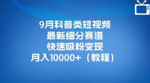 9月科普类短视频最新细分赛道，快速吸粉变现，月入10000+（详细教程）-八爪鱼资源库