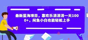 最新蓝海项目，靠欢乐消消消一天1000+，闲鱼小白也能轻松上手【揭秘】-八爪鱼资源库