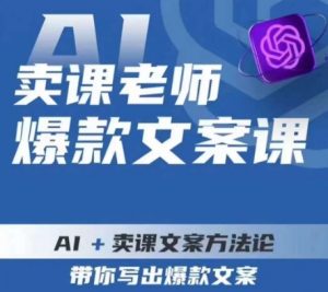 卖课老师爆款文案课，AI+卖课文案方法论，带你写出爆款文案-八爪鱼资源库