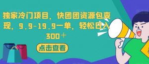 独家冷门项目，快团团资源包变现，9.9-19.9一单，轻松日入300＋【揭秘】-八爪鱼资源库