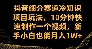 抖音细分赛道冷知识项目玩法，10分钟快速制作一个视频，新手小白也能月入1W+【揭秘】-八爪鱼资源库
