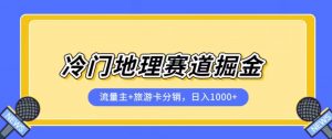 冷门地理赛道流量主+旅游卡分销全新课程，日入四位数，小白容易上手-八爪鱼资源库