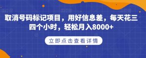 取消号码标记项目，用好信息差，每天花三四个小时，轻松月入8000+【揭秘】-八爪鱼资源库
