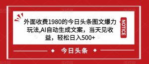 外面收费1980的今日头条图文爆力玩法，AI自动生成文案，当天见收益，轻松日入500+【揭秘】-八爪鱼资源库