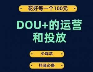 DOU+的运营和投放，花1条DOU+的钱，成为DOU+的投放高手，少走弯路不采坑-八爪鱼资源库