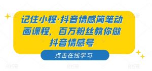 记住小程·抖音情感简笔动画课程，百万粉丝教你做抖音情感号-八爪鱼资源库