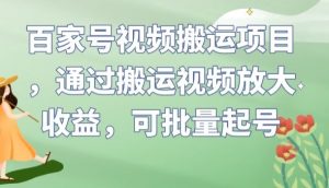 百家号视频搬运项目，通过搬运视频放大收益，可批量起号【揭秘】-八爪鱼资源库