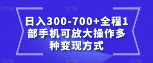 日入300-700+全程1部手机可放大操作多种变现方式【揭秘】-八爪鱼资源库