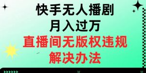 快手无人播剧月入过万，直播间无版权违规的解决办法【揭秘】-八爪鱼资源库