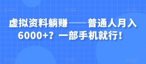 虚拟资料躺赚——普通人月入6000+？一部手机就行！-八爪鱼资源库