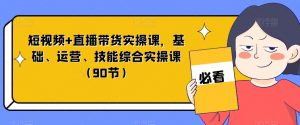 短视频+直播带货实操课,基础、运营、技能综合实操课(90节)-八爪鱼资源库