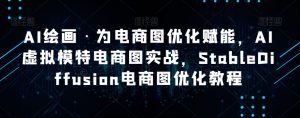 AI绘画·为电商图优化赋能，AI虚拟模特电商图实战，StableDiffusion电商图优化教程-八爪鱼资源库