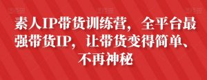 素人IP带货训练营，全平台最强带货IP，让带货变得简单、不再神秘-八爪鱼资源库