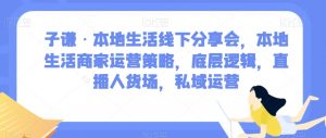 子谦·本地生活线下分享会，本地生活商家运营策略，底层逻辑，直播人货场，私域运营-八爪鱼资源库