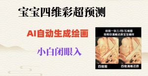 宝宝四维彩超AI预测项目，无门槛生成闭眼入日500+【揭秘】-八爪鱼资源库