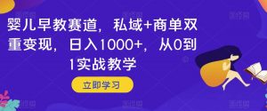 婴儿早教赛道，私域+商单双重变现，日入1000+，从0到1实战教学【揭秘】-八爪鱼资源库