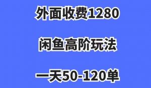 外面收费1280，闲鱼高阶玩法，一天50-120单，市场需求大，日入1000+【揭秘】-八爪鱼资源库