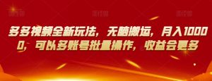 多多视频全新玩法，无脑搬运，月入10000，可以多账号批量操作，收益会更多【揭秘】-八爪鱼资源库