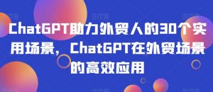 ChatGPT助力外贸人的30个实用场景，ChatGPT在外贸场景的高效应用-八爪鱼资源库