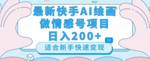 最新快手ai绘画做情感号日入200+玩法【详细教程】【揭秘】-八爪鱼资源库