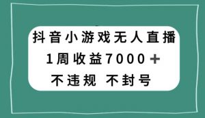 抖音小游戏无人直播，不违规不封号1周收益7000+，官方流量扶持【揭秘】-八爪鱼资源库