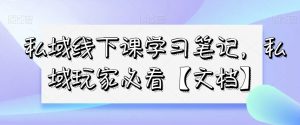 私域线下课学习笔记，​私域玩家必看【文档】-八爪鱼资源库