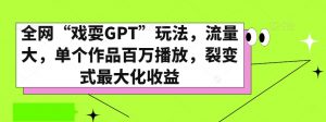 全网“戏耍GPT”玩法,流量大,单个作品百万播放,裂变式最大化收益【揭秘】-八爪鱼资源库