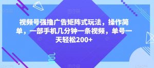 视频号强撸广告矩阵式玩法，操作简单，一部手机几分钟一条视频，单号一天轻松200+【揭秘】-八爪鱼资源库