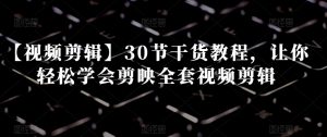 【视频剪辑】30节干货教程，让你轻松学会剪映全套视频剪辑-八爪鱼资源库
