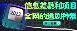 信息差暴利项目，全网的追剧神器,无任何门槛，小白也能月入2W+【揭秘】-八爪鱼资源库