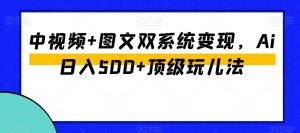 中视频+图文双系统变现，Ai日入500+顶级玩儿法-八爪鱼资源库